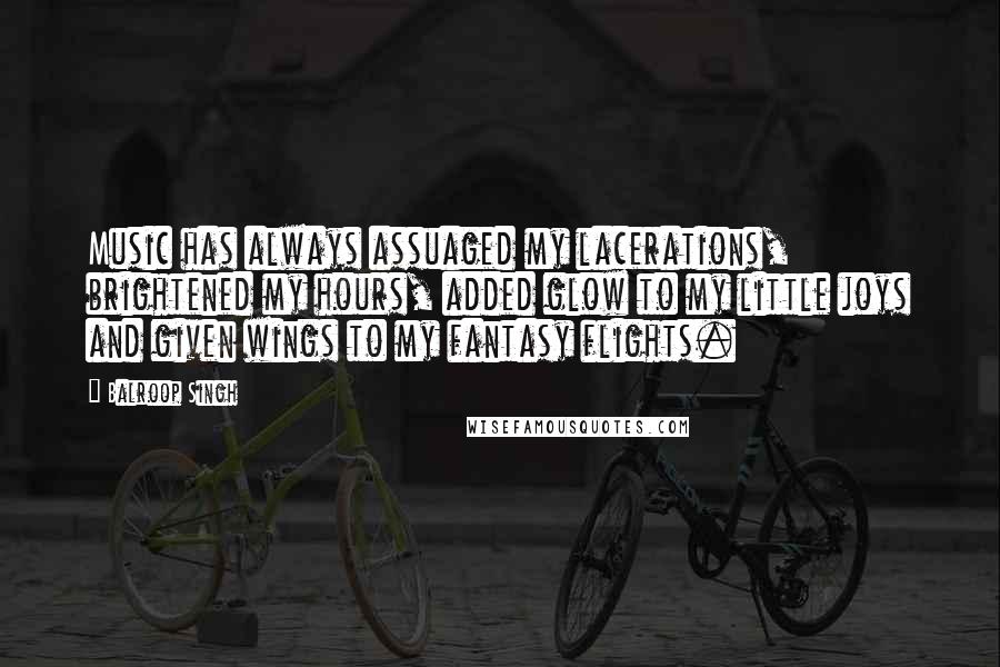 Balroop Singh Quotes: Music has always assuaged my lacerations, brightened my hours, added glow to my little joys and given wings to my fantasy flights.