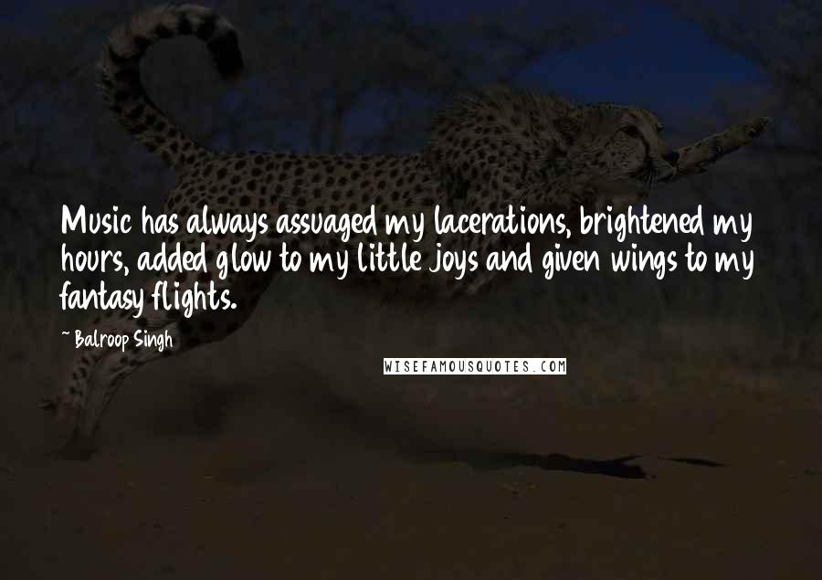 Balroop Singh Quotes: Music has always assuaged my lacerations, brightened my hours, added glow to my little joys and given wings to my fantasy flights.