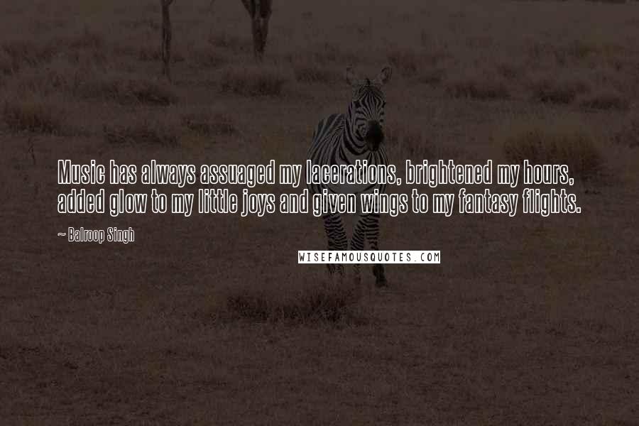 Balroop Singh Quotes: Music has always assuaged my lacerations, brightened my hours, added glow to my little joys and given wings to my fantasy flights.