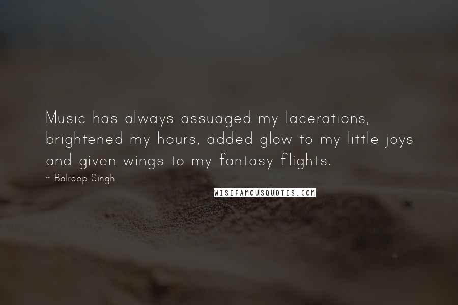 Balroop Singh Quotes: Music has always assuaged my lacerations, brightened my hours, added glow to my little joys and given wings to my fantasy flights.