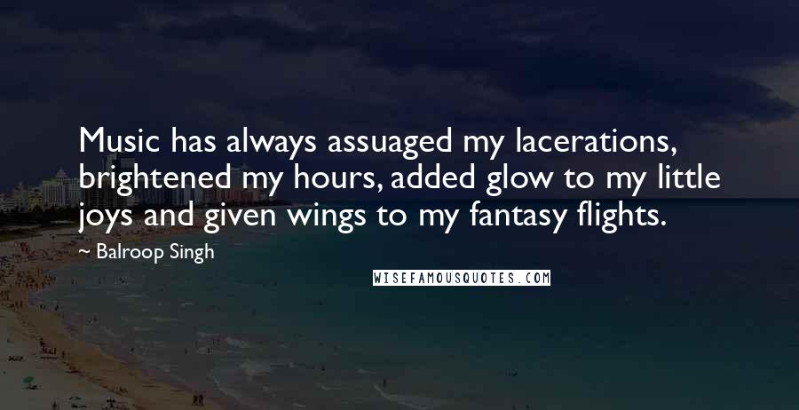 Balroop Singh Quotes: Music has always assuaged my lacerations, brightened my hours, added glow to my little joys and given wings to my fantasy flights.