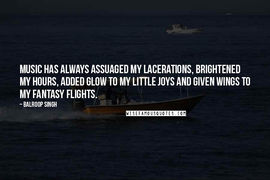 Balroop Singh Quotes: Music has always assuaged my lacerations, brightened my hours, added glow to my little joys and given wings to my fantasy flights.