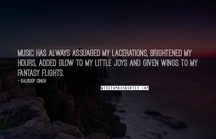 Balroop Singh Quotes: Music has always assuaged my lacerations, brightened my hours, added glow to my little joys and given wings to my fantasy flights.