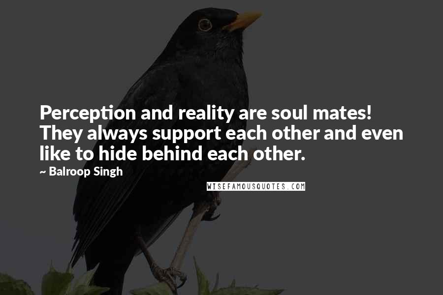 Balroop Singh Quotes: Perception and reality are soul mates! They always support each other and even like to hide behind each other.