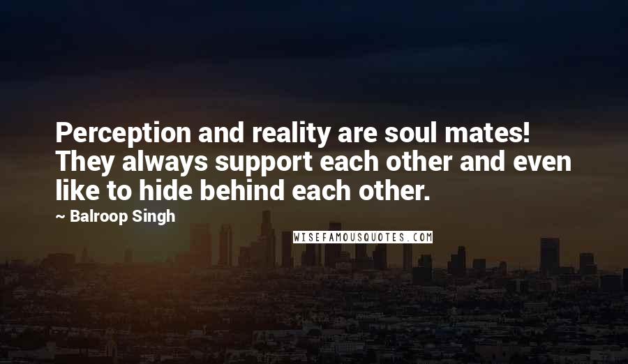 Balroop Singh Quotes: Perception and reality are soul mates! They always support each other and even like to hide behind each other.