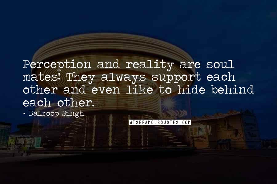 Balroop Singh Quotes: Perception and reality are soul mates! They always support each other and even like to hide behind each other.