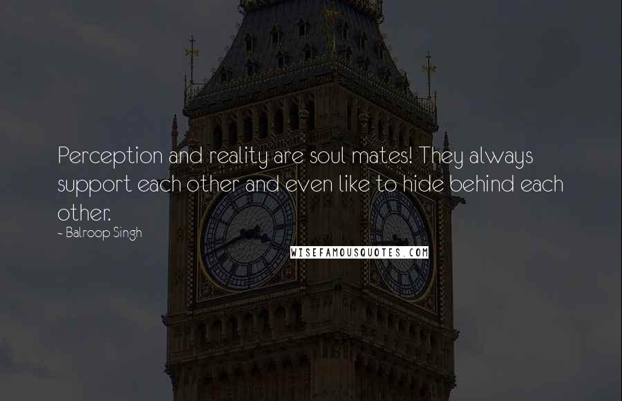 Balroop Singh Quotes: Perception and reality are soul mates! They always support each other and even like to hide behind each other.