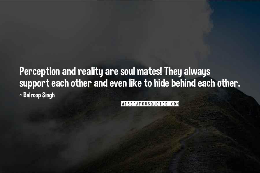 Balroop Singh Quotes: Perception and reality are soul mates! They always support each other and even like to hide behind each other.