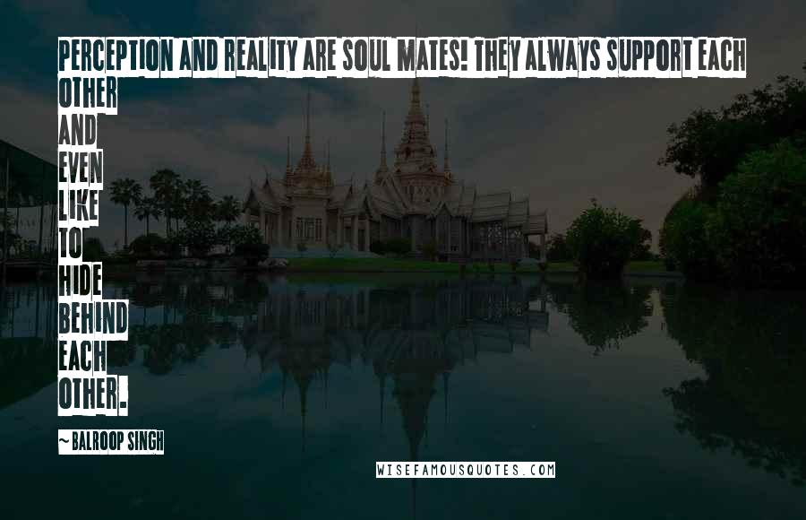 Balroop Singh Quotes: Perception and reality are soul mates! They always support each other and even like to hide behind each other.