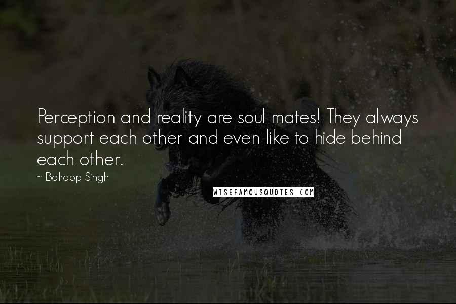 Balroop Singh Quotes: Perception and reality are soul mates! They always support each other and even like to hide behind each other.