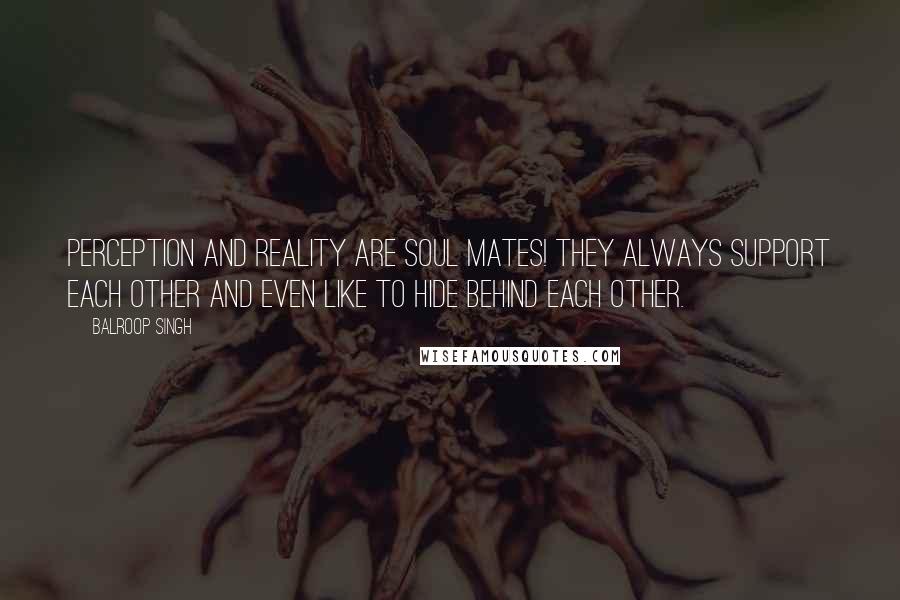 Balroop Singh Quotes: Perception and reality are soul mates! They always support each other and even like to hide behind each other.