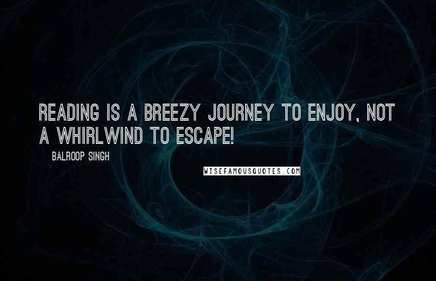 Balroop Singh Quotes: Reading is a breezy journey to enjoy, not a whirlwind to escape!
