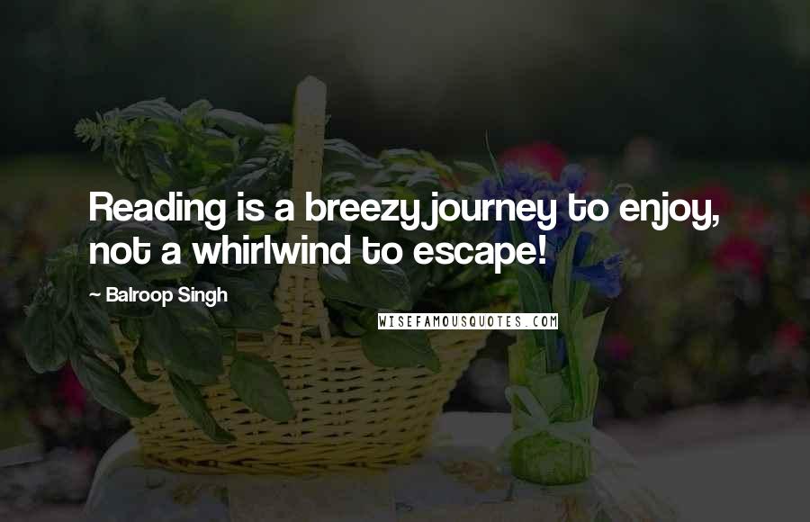 Balroop Singh Quotes: Reading is a breezy journey to enjoy, not a whirlwind to escape!