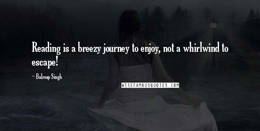 Balroop Singh Quotes: Reading is a breezy journey to enjoy, not a whirlwind to escape!