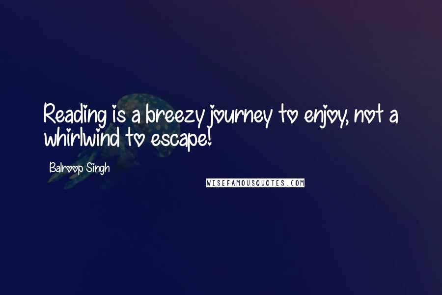 Balroop Singh Quotes: Reading is a breezy journey to enjoy, not a whirlwind to escape!