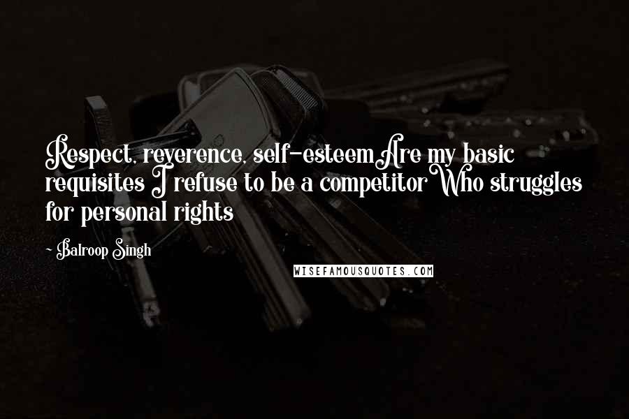 Balroop Singh Quotes: Respect, reverence, self-esteemAre my basic requisites I refuse to be a competitorWho struggles for personal rights