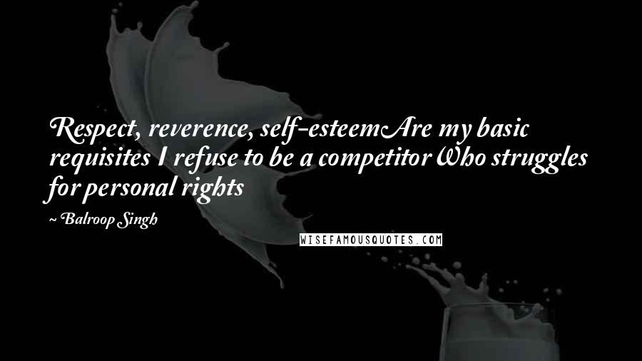 Balroop Singh Quotes: Respect, reverence, self-esteemAre my basic requisites I refuse to be a competitorWho struggles for personal rights