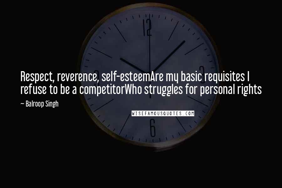 Balroop Singh Quotes: Respect, reverence, self-esteemAre my basic requisites I refuse to be a competitorWho struggles for personal rights