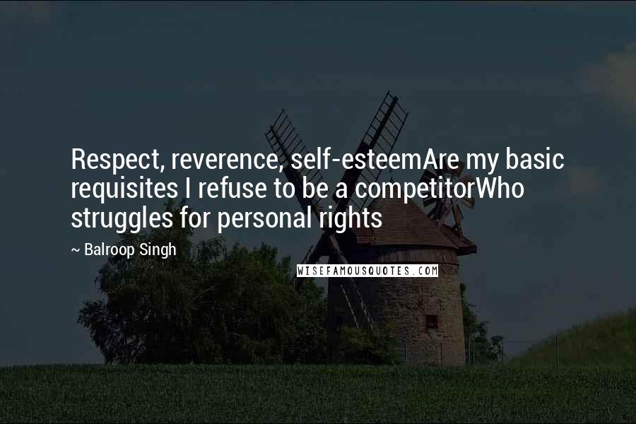 Balroop Singh Quotes: Respect, reverence, self-esteemAre my basic requisites I refuse to be a competitorWho struggles for personal rights