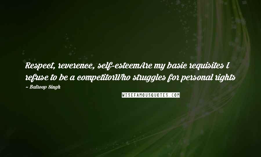 Balroop Singh Quotes: Respect, reverence, self-esteemAre my basic requisites I refuse to be a competitorWho struggles for personal rights