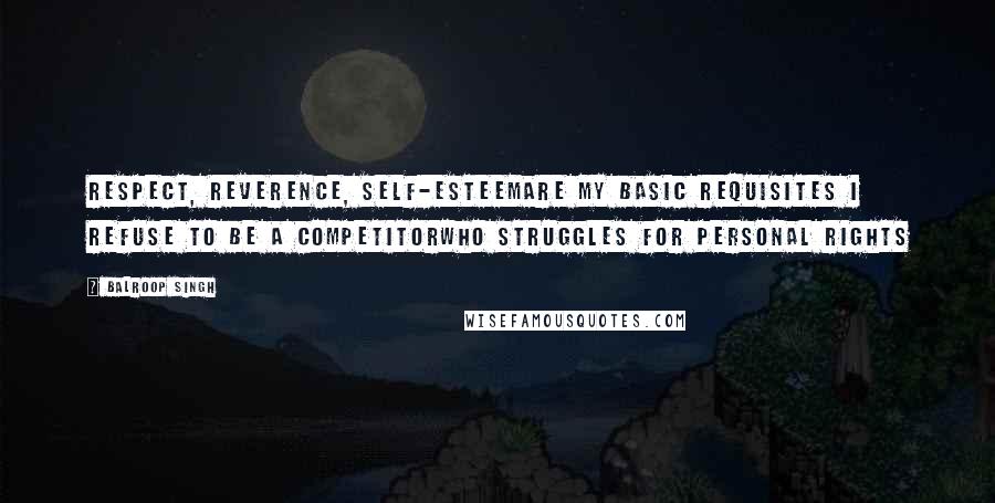 Balroop Singh Quotes: Respect, reverence, self-esteemAre my basic requisites I refuse to be a competitorWho struggles for personal rights