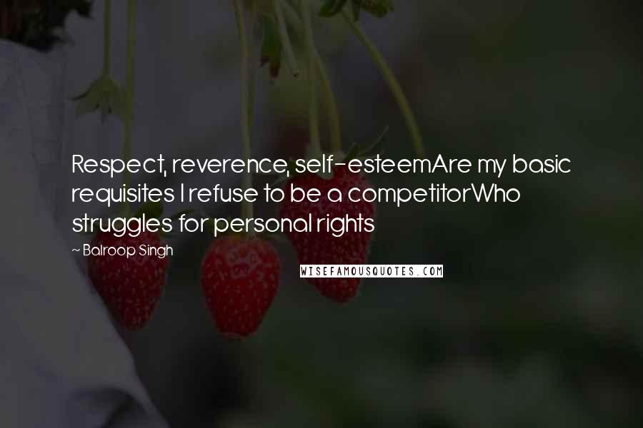 Balroop Singh Quotes: Respect, reverence, self-esteemAre my basic requisites I refuse to be a competitorWho struggles for personal rights