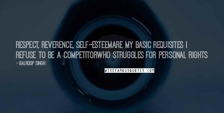 Balroop Singh Quotes: Respect, reverence, self-esteemAre my basic requisites I refuse to be a competitorWho struggles for personal rights