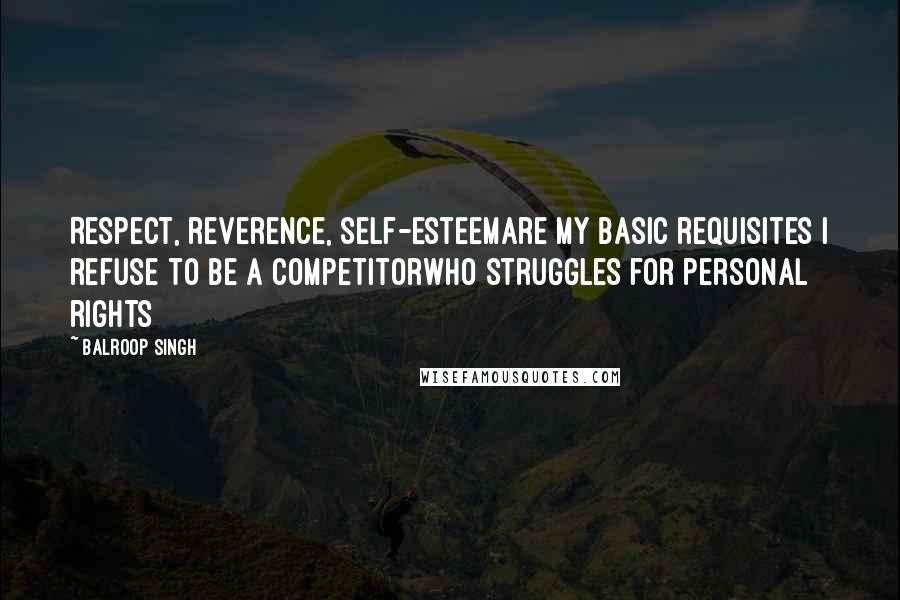 Balroop Singh Quotes: Respect, reverence, self-esteemAre my basic requisites I refuse to be a competitorWho struggles for personal rights