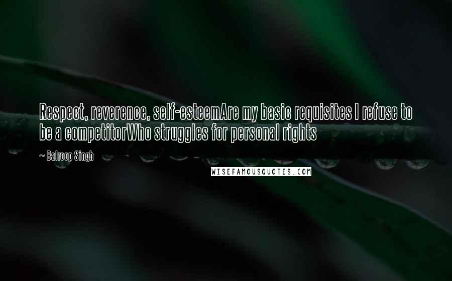 Balroop Singh Quotes: Respect, reverence, self-esteemAre my basic requisites I refuse to be a competitorWho struggles for personal rights