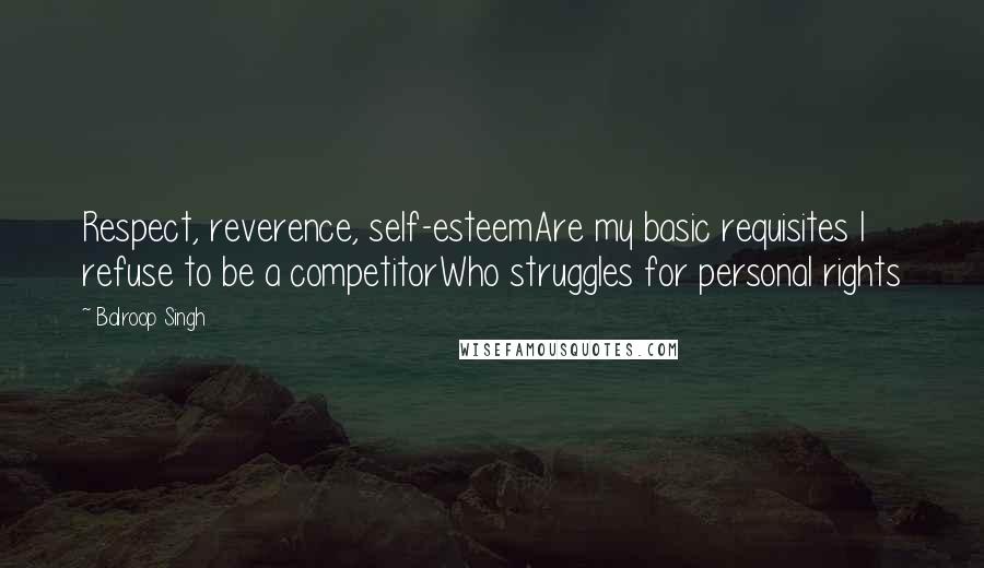 Balroop Singh Quotes: Respect, reverence, self-esteemAre my basic requisites I refuse to be a competitorWho struggles for personal rights