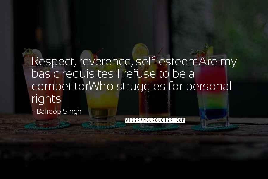 Balroop Singh Quotes: Respect, reverence, self-esteemAre my basic requisites I refuse to be a competitorWho struggles for personal rights