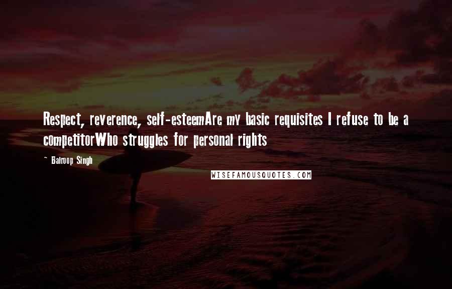 Balroop Singh Quotes: Respect, reverence, self-esteemAre my basic requisites I refuse to be a competitorWho struggles for personal rights