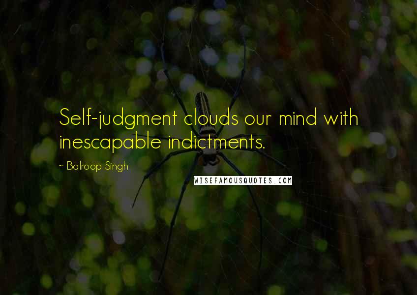 Balroop Singh Quotes: Self-judgment clouds our mind with inescapable indictments.