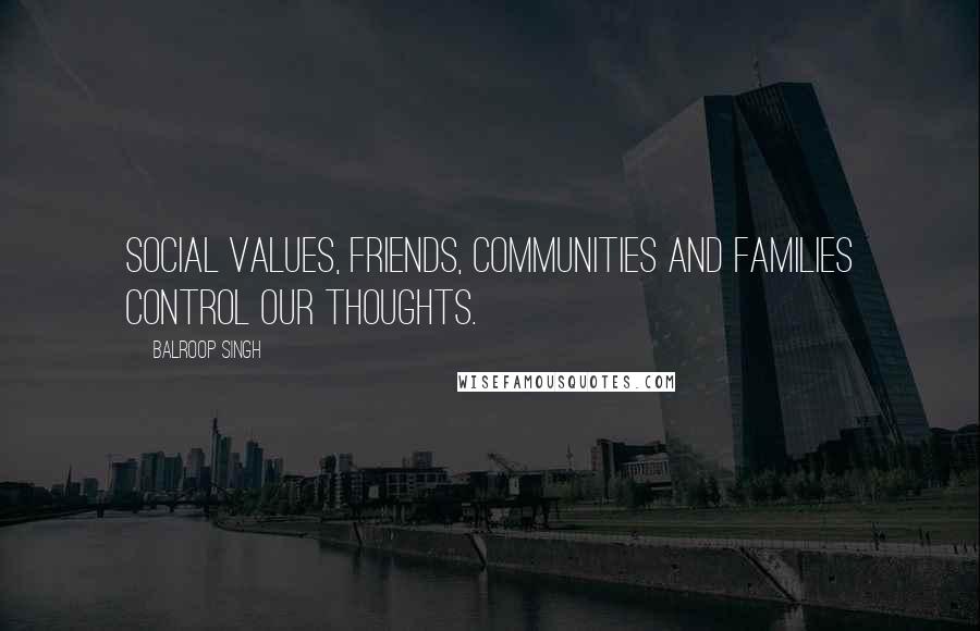 Balroop Singh Quotes: Social values, friends, communities and families control our thoughts.