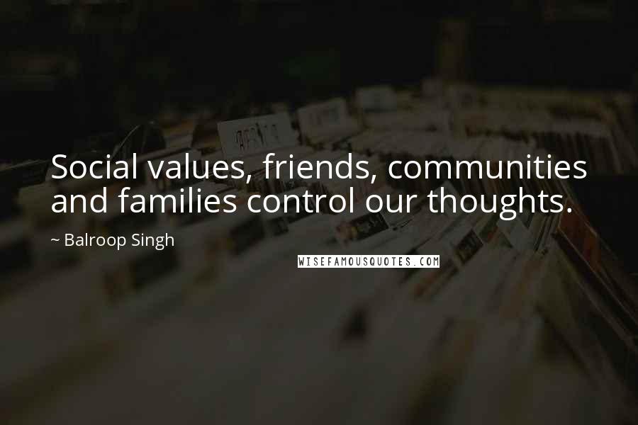 Balroop Singh Quotes: Social values, friends, communities and families control our thoughts.