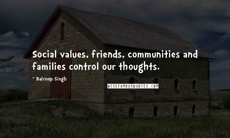 Balroop Singh Quotes: Social values, friends, communities and families control our thoughts.