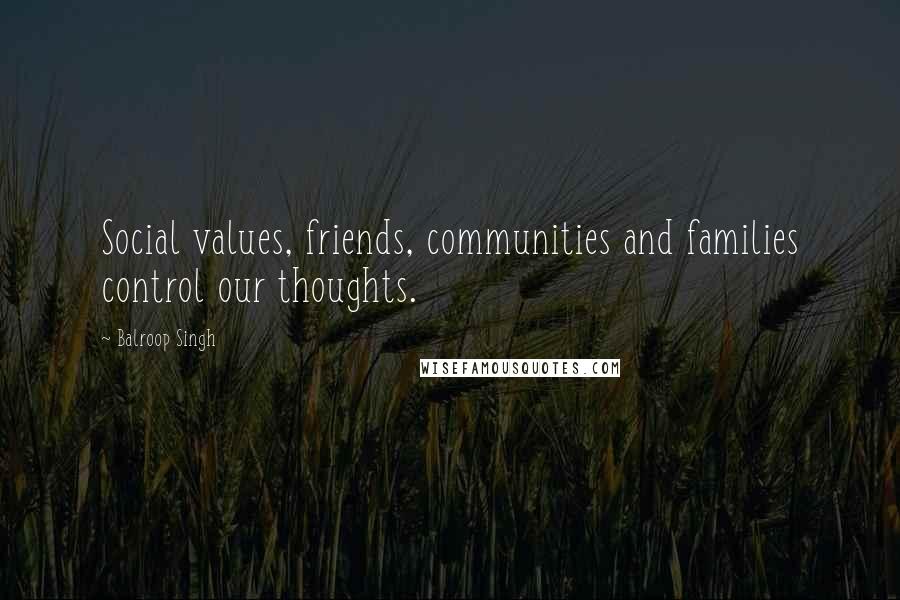 Balroop Singh Quotes: Social values, friends, communities and families control our thoughts.