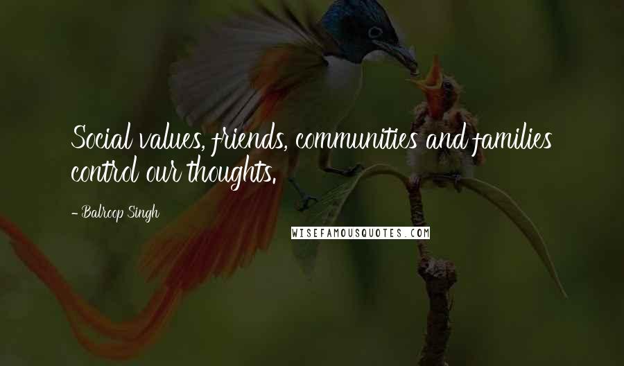 Balroop Singh Quotes: Social values, friends, communities and families control our thoughts.