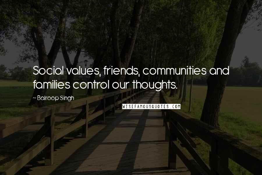 Balroop Singh Quotes: Social values, friends, communities and families control our thoughts.