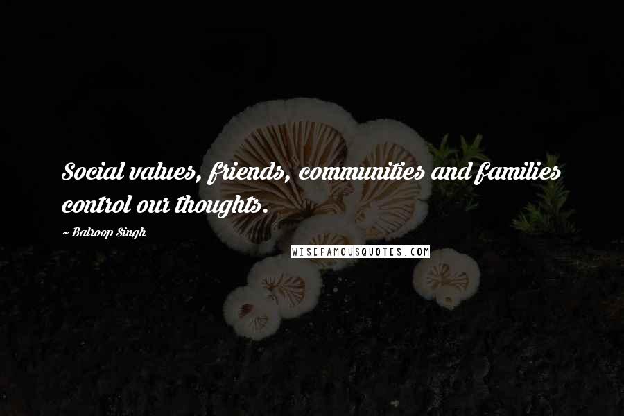 Balroop Singh Quotes: Social values, friends, communities and families control our thoughts.