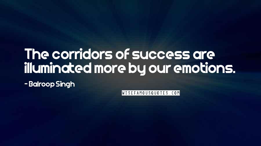 Balroop Singh Quotes: The corridors of success are illuminated more by our emotions.