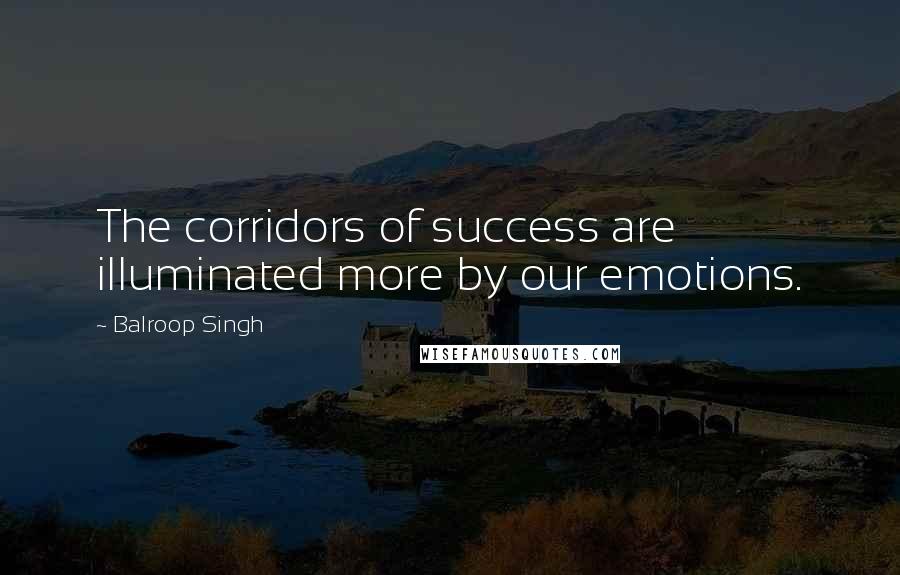 Balroop Singh Quotes: The corridors of success are illuminated more by our emotions.