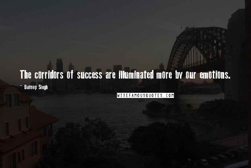 Balroop Singh Quotes: The corridors of success are illuminated more by our emotions.