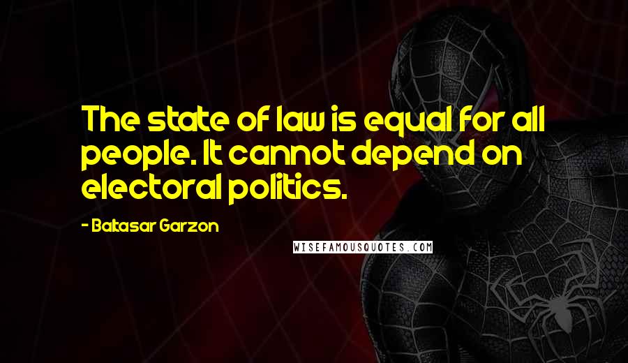 Baltasar Garzon Quotes: The state of law is equal for all people. It cannot depend on electoral politics.