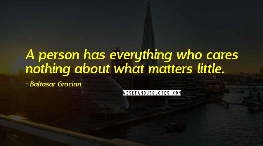 Baltasar Gracian Quotes: A person has everything who cares nothing about what matters little.