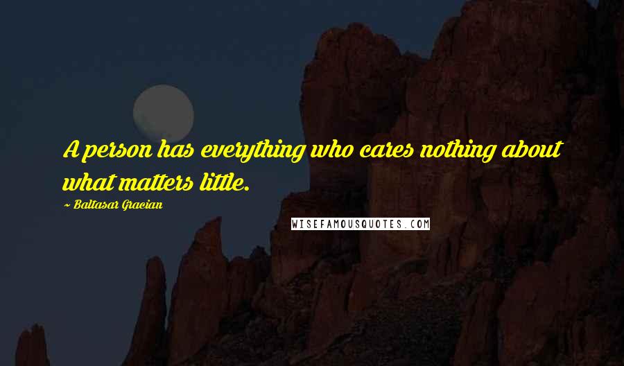 Baltasar Gracian Quotes: A person has everything who cares nothing about what matters little.