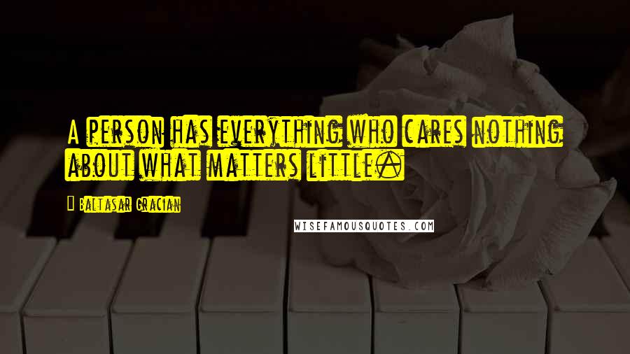 Baltasar Gracian Quotes: A person has everything who cares nothing about what matters little.