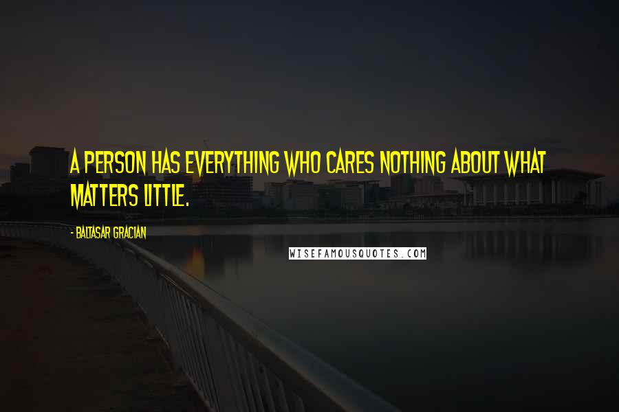 Baltasar Gracian Quotes: A person has everything who cares nothing about what matters little.