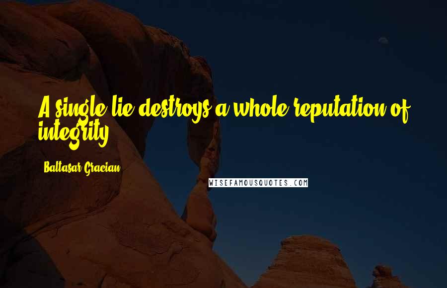 Baltasar Gracian Quotes: A single lie destroys a whole reputation of integrity.
