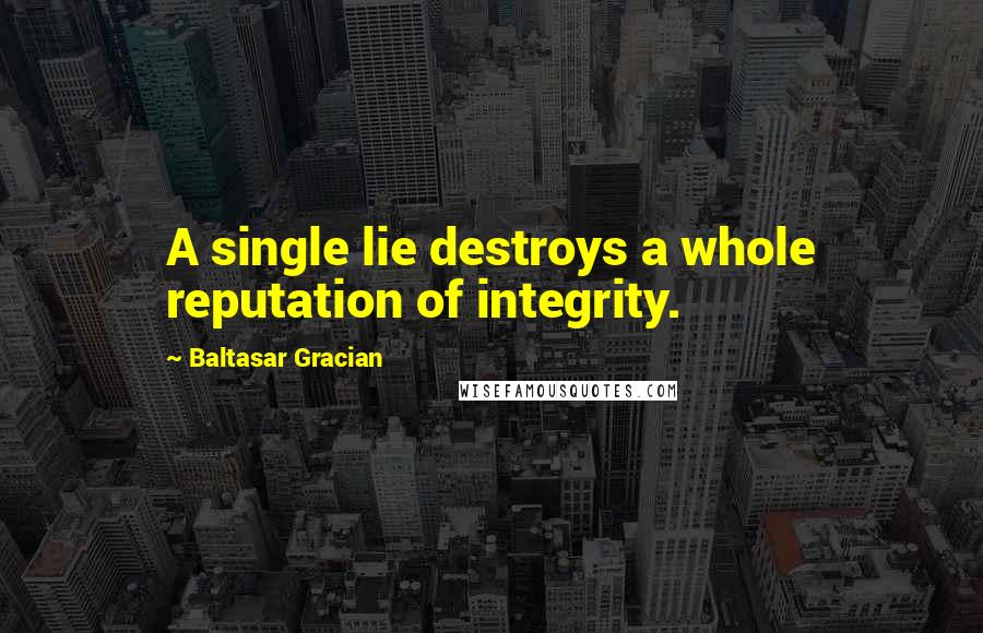 Baltasar Gracian Quotes: A single lie destroys a whole reputation of integrity.